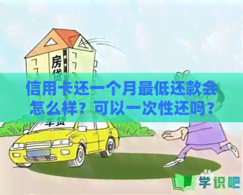 信用卡还一个月更低还款会怎么样？可以一次性还吗？有没有影响？