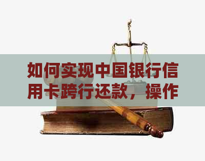 如何实现中国银行信用卡跨行还款，操作步骤与注意事项一览