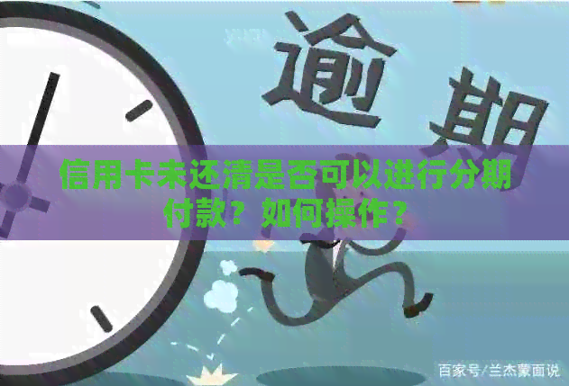 信用卡未还清是否可以进行分期付款？如何操作？