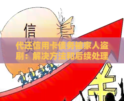 代还信用卡债务被家人盗刷：解决方法和后续处理步骤
