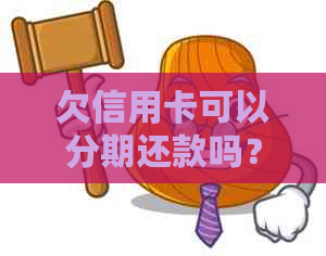 欠信用卡可以分期还款吗？如何操作？