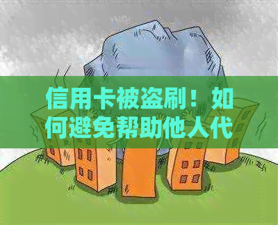 信用卡被盗刷！如何避免帮助他人代还信用卡的风险？