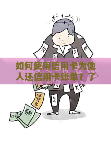 如何使用信用卡为他人还信用卡账单？了解详细步骤和注意事项