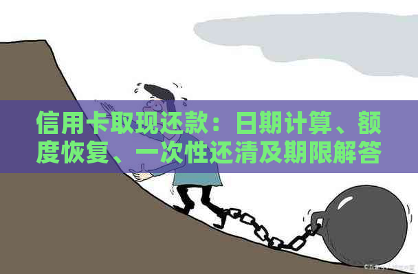信用卡取现还款：日期计算、额度恢复、一次性还清及期限解答