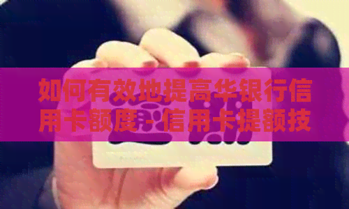 如何有效地提高华银行信用卡额度 - 信用卡提额技巧与建议