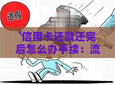 '信用卡还款还完后怎么办手续：流程指南'