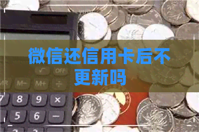 微信还信用卡后不更新吗