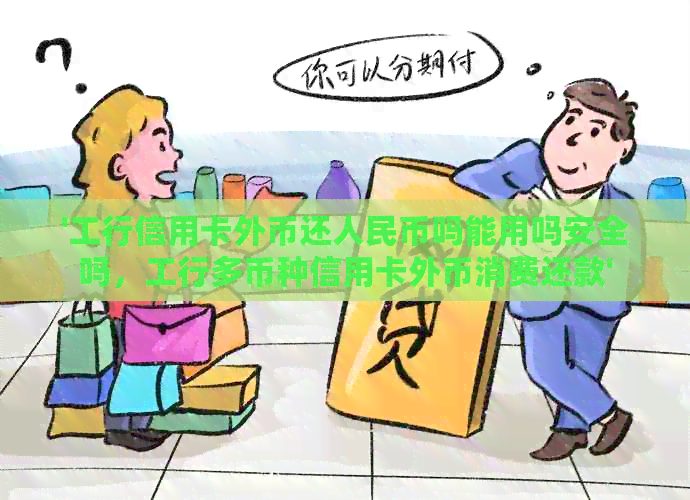 '工行信用卡外币还人民币吗能用吗安全吗，工行多币种信用卡外币消费还款'