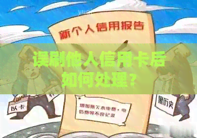 误刷他人信用卡后如何处理？