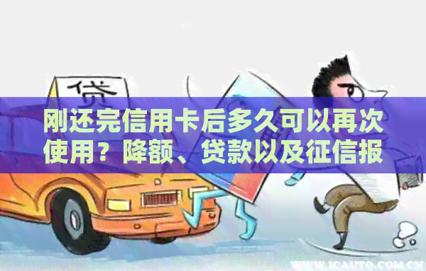 刚还完信用卡后多久可以再次使用？降额、贷款以及报告的影响解答
