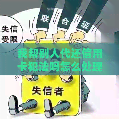 我帮别人代还信用卡犯法吗怎么处理：关于代还信用卡的风险与建议