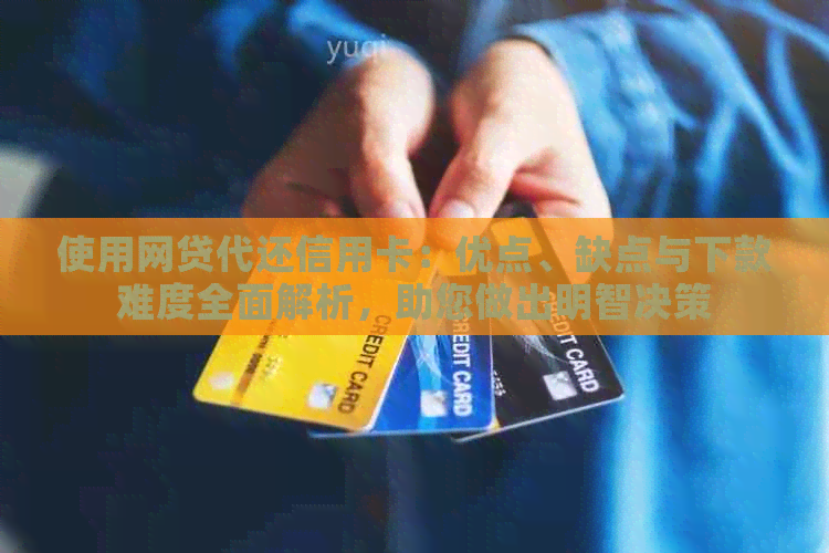 使用网贷代还信用卡：优点、缺点与下款难度全面解析，助您做出明智决策