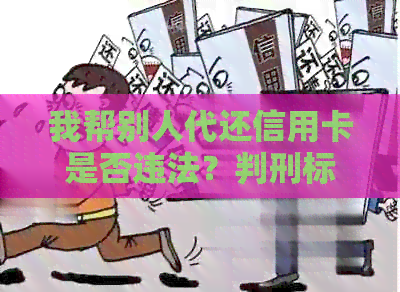 我帮别人代还信用卡是否违法？判刑标准与年限解析
