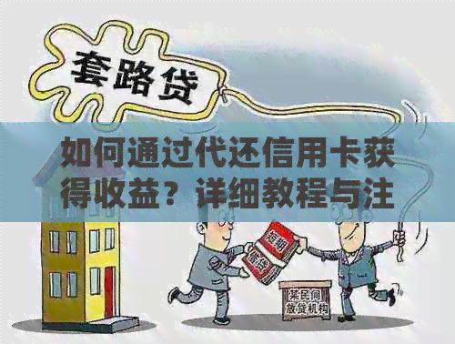 如何通过代还信用卡获得收益？详细教程与注意事项一览