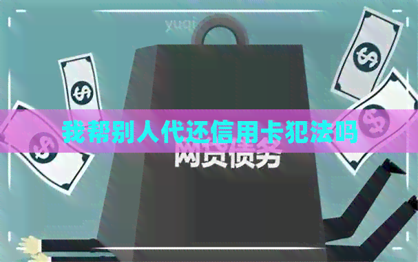 我帮别人代还信用卡犯法吗