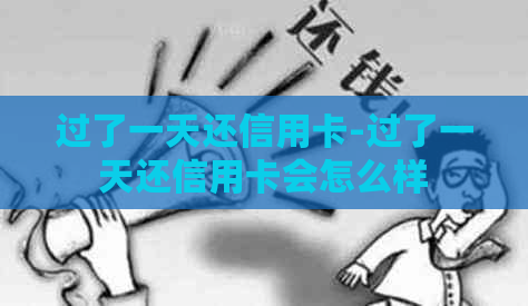 过了一天还信用卡-过了一天还信用卡会怎么样