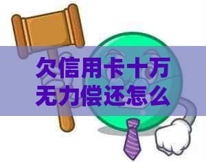 欠信用卡十万无力偿还怎么办