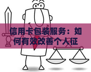 信用卡包装服务：如何有效改善个人记录及提升信用额度