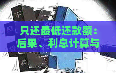 只还更低还款额：后果、利息计算与信用影响——关于信用卡还款的全面解答