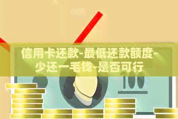 信用卡还款-更低还款额度-少还一毛钱-是否可行