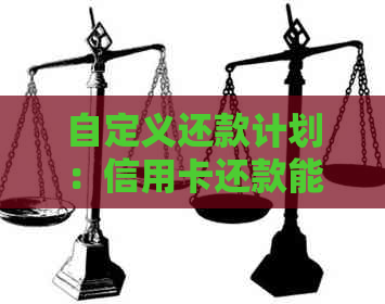 自定义还款计划：信用卡还款能否灵活安排？