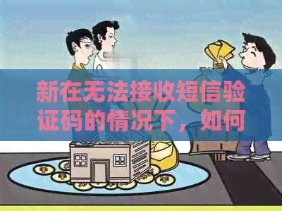 新在无法接收短信验证码的情况下，如何及时还信用卡欠款？