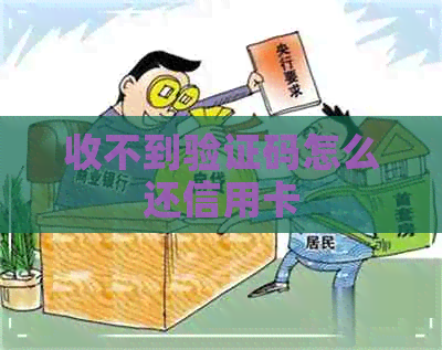 收不到验证码怎么还信用卡