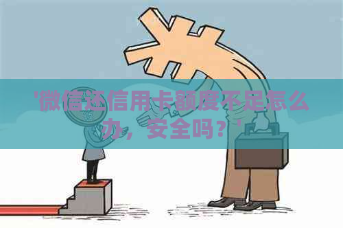'微信还信用卡额度不足怎么办，安全吗？'