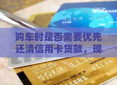 购车时是否需要优先还清信用卡贷款，现在是时机吗？