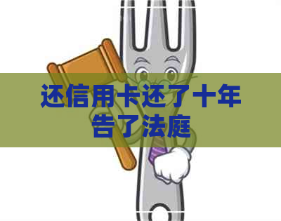 还信用卡还了十年告了法庭