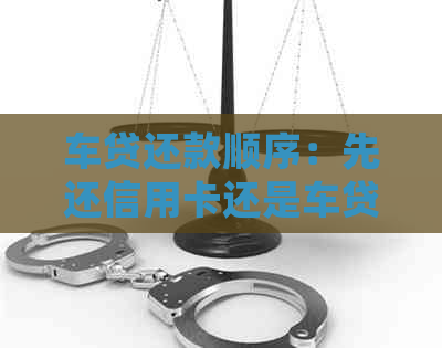 车贷还款顺序：先还信用卡还是车贷？如何操作？