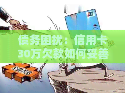 债务困扰：信用卡30万欠款如何妥善处理？
