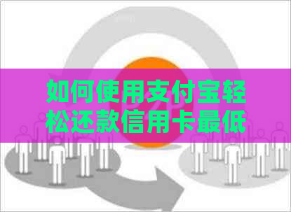 如何使用支付宝轻松还款信用卡更低金额，包括操作步骤和注意事项