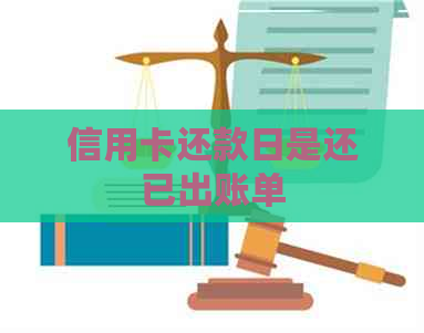 信用卡还款日是还已出账单 信用卡还款日是还已出账单
