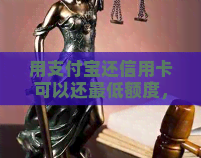 用支付宝还信用卡可以还更低额度，包括本金和利息。