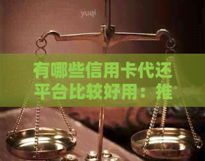 有哪些信用卡代还平台比较好用:推荐实用的信用卡代还平台 有哪些信用卡代还平台比较好用:推荐实用的信用卡代还平台