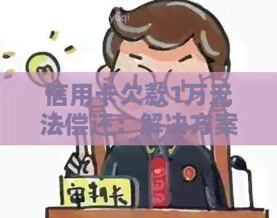 信用卡欠款1万无法偿还：解决方案和应对策略