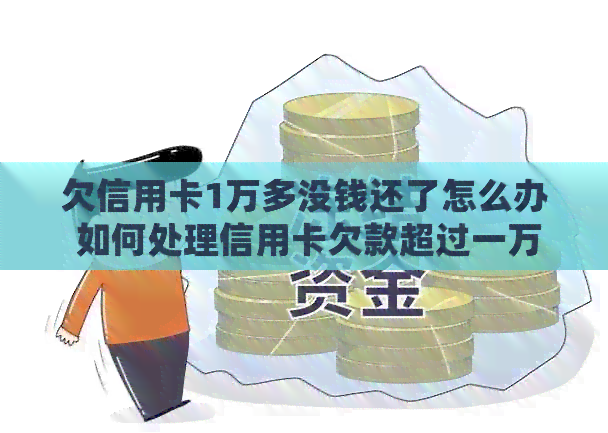 欠信用卡1万多没钱还了怎么办 如何处理信用卡欠款超过一万未还款问题？