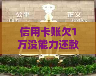 信用卡账欠1万没能力还款，如何处理？