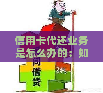 信用卡代还业务是怎么办的：如何进行信用卡代还操作？