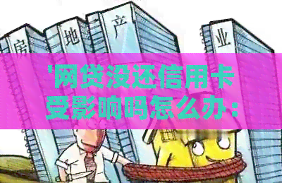 '网贷没还信用卡受影响吗怎么办：探讨还款对信用卡的影响及解决办法'