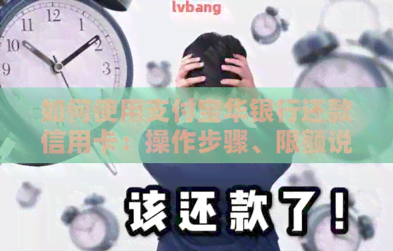 如何使用支付宝华银行还款信用卡：操作步骤、限额说明及注意事项