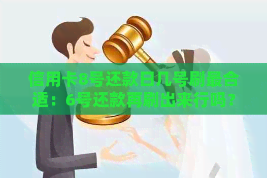 信用卡8号还款日几号刷最合适：6号还款再刷出来行吗？