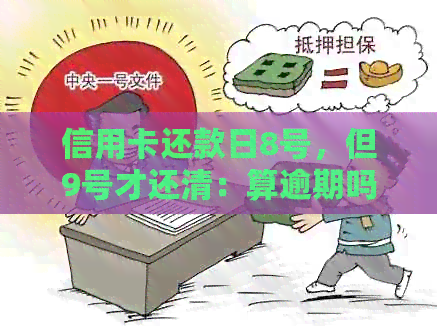 信用卡还款日8号，但9号才还清：算逾期吗？了解相关政策和计算方式