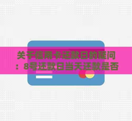 关于信用卡还款日的疑问：8号还款日当天还款是否算作逾期？