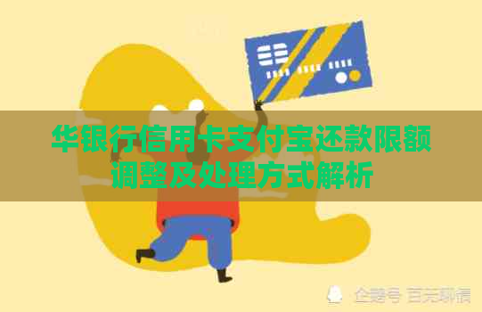 华银行信用卡支付宝还款限额调整及处理方式解析