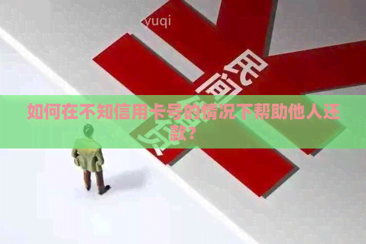 如何在不知信用卡号的情况下帮助他人还款？