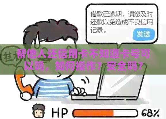 帮他人还信用卡不知道卡号可以吗，如何操作？安全吗？