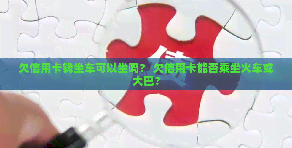 欠信用卡钱坐车可以坐吗？ 欠信用卡能否乘坐火车或大巴？