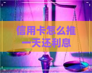 信用卡怎么推一天还利息
